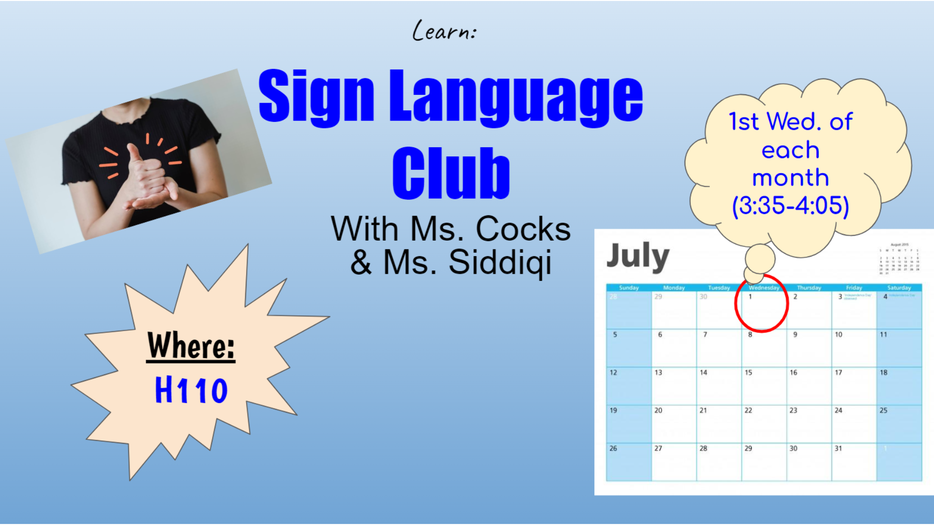 Learn: Sign Language Club with Mr. Cocks and Ms. Siddiqi.  Room H110.  First Wednesday of each month from 3:35-4:05