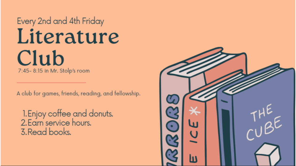 Literature Club:  Every 2nd and 4th Friday. 7:45-8:15 in Mr. Stolp's Room (K126). A club for games, friends, reading, and fellowship.  Enjoy coffee and donuts.  Earn service hours. Read books.