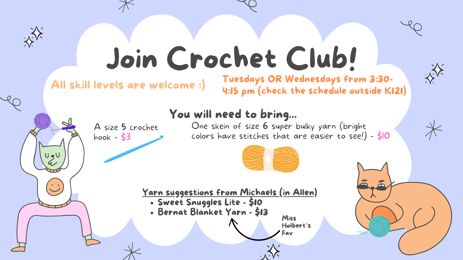 Join Crochet Club!  All skill levels are welcome.  Tuesdays OR Wednesdays from 3:30-4:15pm (check the schedule outside K121).  You will need to bring...One skein of size 6 super bulky yarn (bright colors have stiches that are easier to see!) $10.  A size 5 crochet hook - $3.  Yarn suggestions from Michaels (in Allen)  Sweet Snuggles Lite- $10, Bernat Blanket Yarn $13.  