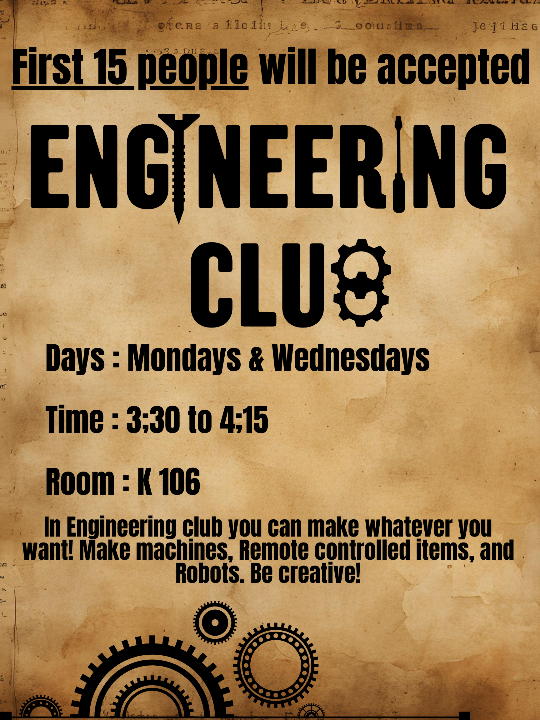 Engineering Club: First 15 people will be accepted.  Mondays & Wednesdays.  3:30-4:15, room K106.  In Engineering club you can make whatever you want!  Make machines, remote controlled items, and robots.  Be creative!