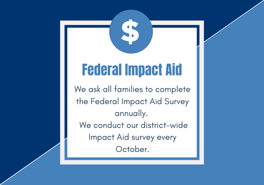 Federal Impact Aid - We ask all families to complete the Federal Impact Aid Survey annually. We conduct our district-wide Impact Aid survey every October.