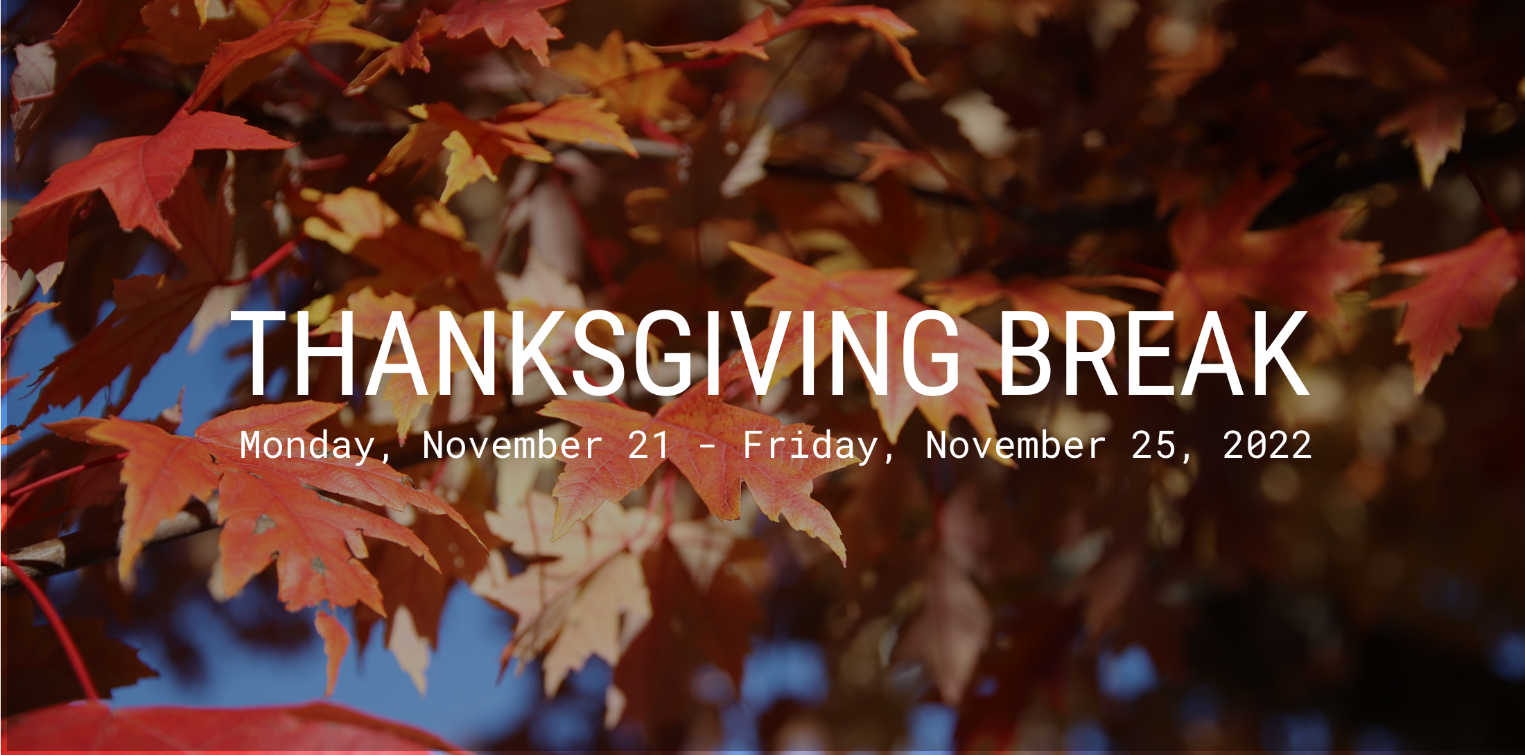 Thanksgiving Break - November 21 - November 25, 2022