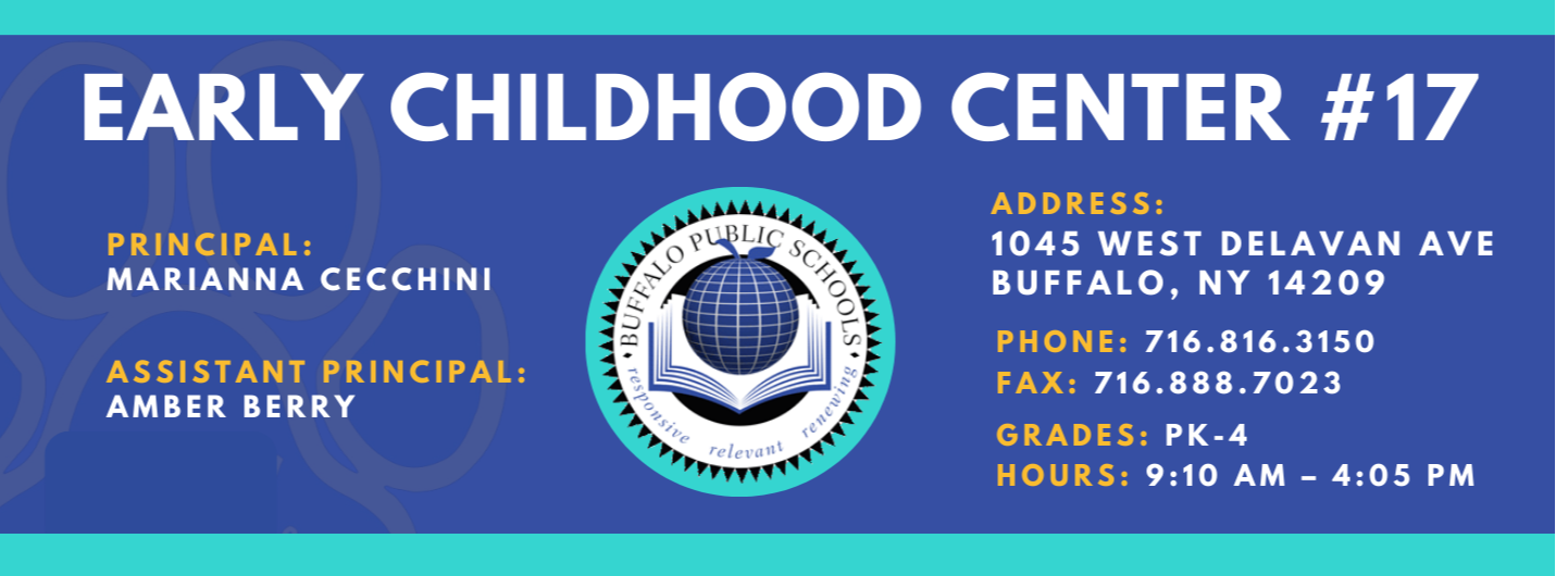 EARLY CHILDHOOD CENTER  PRINCIPAL:  MARIANNA CECCHINI  ASSISTANT PRINCIPAL:  AMBER BERRY  re/ evallt  ADDRESS:  1045 WEST DELAVAN AVE  BUFFALO, NY 14209  PHONE: 716.816.3150  FAX: 716.888.7023  GRADES:  HOURS: 9:10 AM - 4:05 PM 