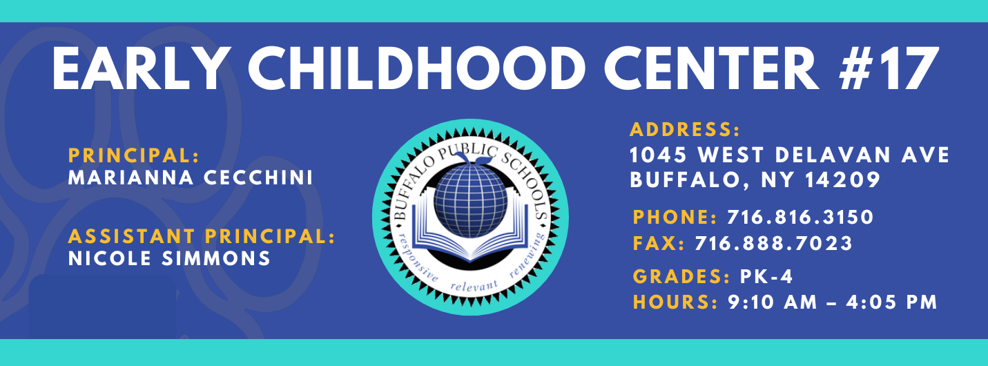 EARLY CHILDHOOD CENTER  PRINCIPAL:  MARIANNA CECCHINI  ASSISTANT PRINCIPAL:  Nicole Simmons  re/ evallt  ADDRESS:  1045 WEST DELAVAN AVE  BUFFALO, NY 14209  PHONE: 716.816.3150  FAX: 716.888.7023  GRADES:  HOURS: 9:10 AM - 4:05 PM 