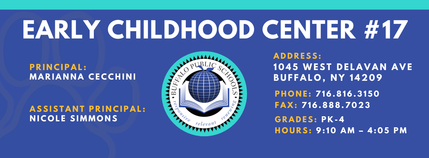 EARLY CHILDHOOD CENTER  PRINCIPAL:  MARIANNA CECCHINI  ASSISTANT PRINCIPAL:  Nicole Simmons  re/ evallt  ADDRESS:  1045 WEST DELAVAN AVE  BUFFALO, NY 14209  PHONE: 716.816.3150  FAX: 716.888.7023  GRADES:  HOURS: 9:10 AM - 4:05 PM 