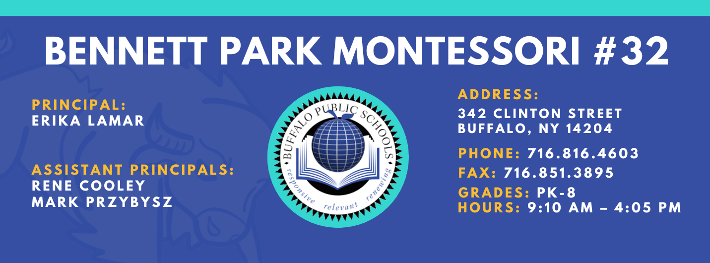 BENNETT PARK MONTESSORI PRINCIPAL:  ASSISTANT PRINCIPALS:  RENE COOLEY  MARK PRZYBYSZ ,  ADDRESS:  342 CLINTON STREET  BUFFALO, NY 14204  PHONE: 716.816.4603  FAX: 716.851.3895  GRADES: PK-8  HOURS: 9:10 AM - 4:05 PM 