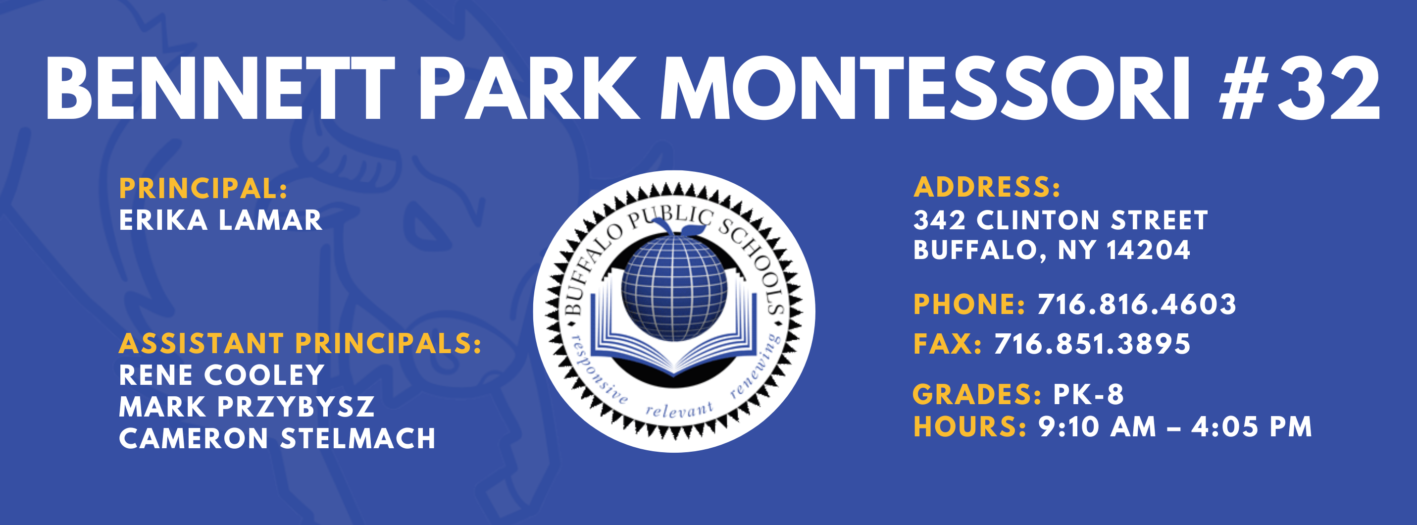 Bennett Park Montessori #32 — Principal: Erika Lamar; Assistant Principals: Rene Cooley, Mark Przybysz, Cameron Stelmach (Acting)  342 Clinton Street, Buffalo, NY 14204; Phone: 716-816-4603; Fax: 716-851-3895; Grades: PK–8; Hours: 9:10 AM–4:05 PM.