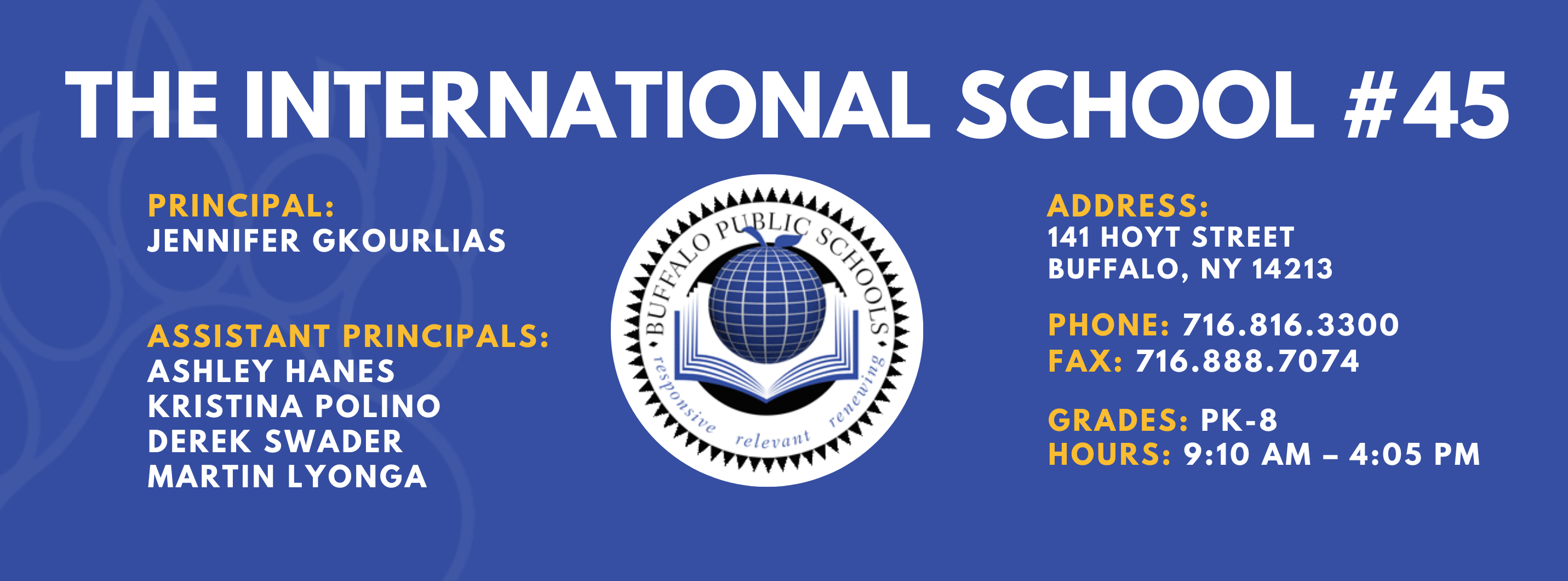 The International School — Principal: Jennifer Gkourlias; Assistant Principals: Ashley Hanes, Kristina Polino, Martin Lyonga; 141 Hoyt Street, Buffalo, NY 14213; Phone: 716-816-3300; Fax: 716-888-7074; Grades: PK–8; Hours: 9:10 AM–4:05 PM.