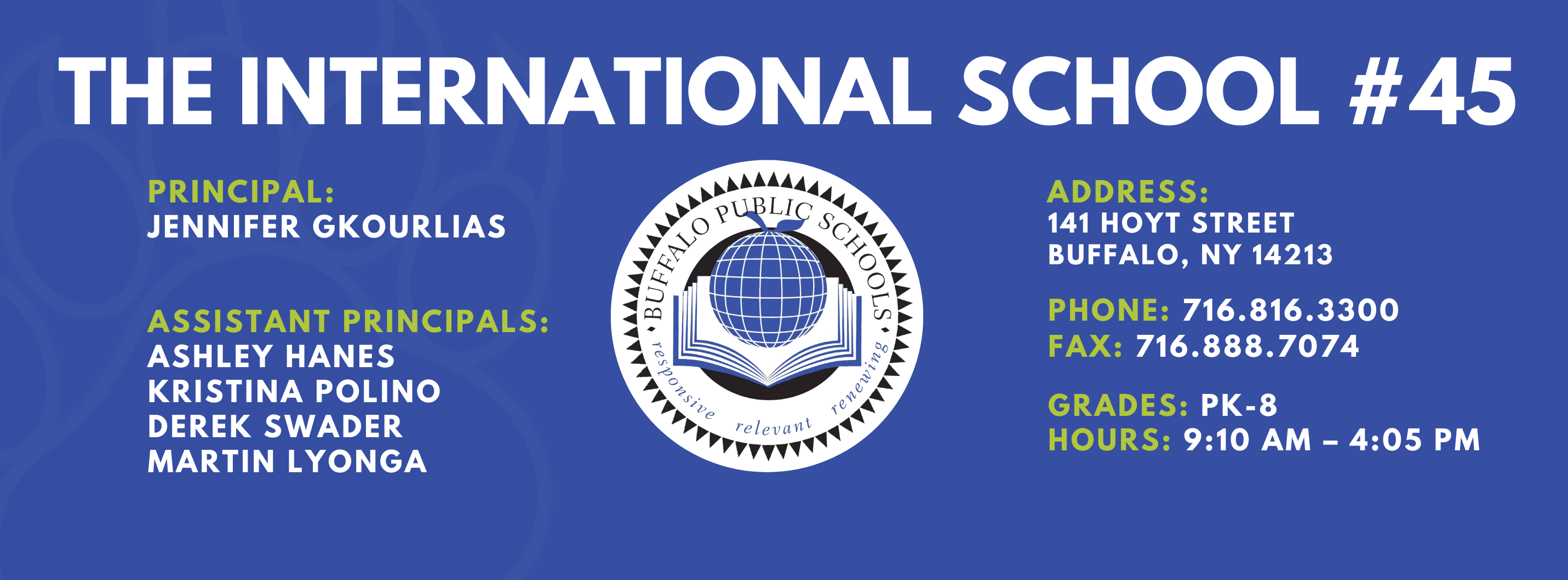 The International School — Principal: Jennifer Gkourlias; Assistant Principals: Ashley Hanes, Kristina Polino, Martin Lyonga; 141 Hoyt Street, Buffalo, NY 14213; Phone: 716-816-3300; Fax: 716-888-7074; Grades: PK–8; Hours: 9:10 AM–4:05 PM.