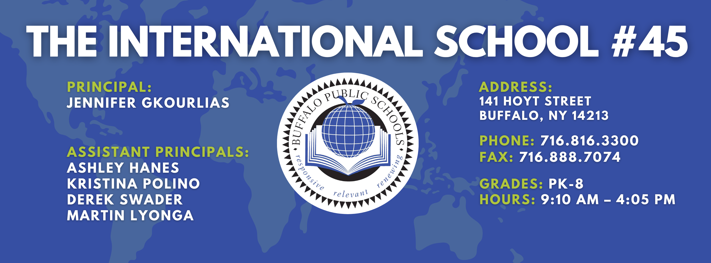 The International School — Principal: Jennifer Gkourlias; Assistant Principals: Ashley Hanes, Kristina Polino, Martin Lyonga; 141 Hoyt Street, Buffalo, NY 14213; Phone: 716-816-3300; Fax: 716-888-7074; Grades: PK–8; Hours: 9:10 AM–4:05 PM.
