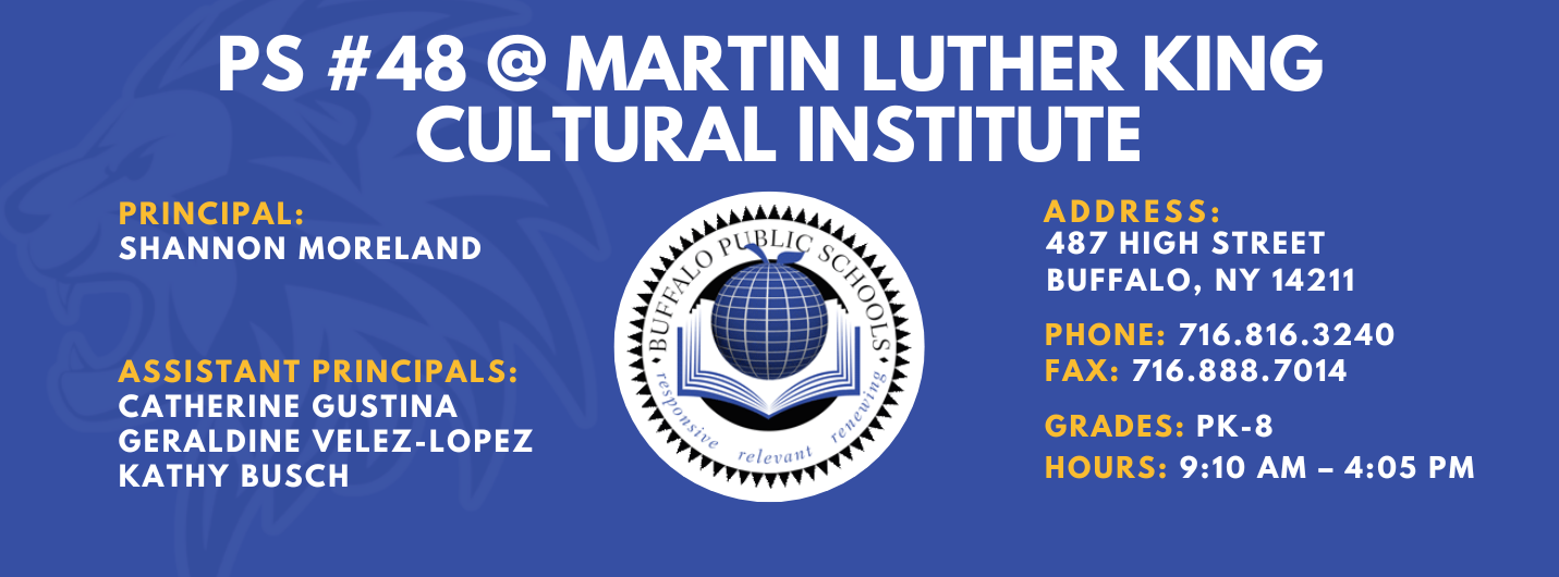 PS 48 @ Martin Luther King Cultural Institute — Principal: Shannon Moreland; Assistant Principals: Geraldine Velez-Lopez, Catherine Gustina, Kathy Busch; 487 High Street, Buffalo, NY 14211; Phone: 716-816-3240; Fax: 716-888-7014; Grades: PK–6; Hours: 9:10 AM–4:05 PM.