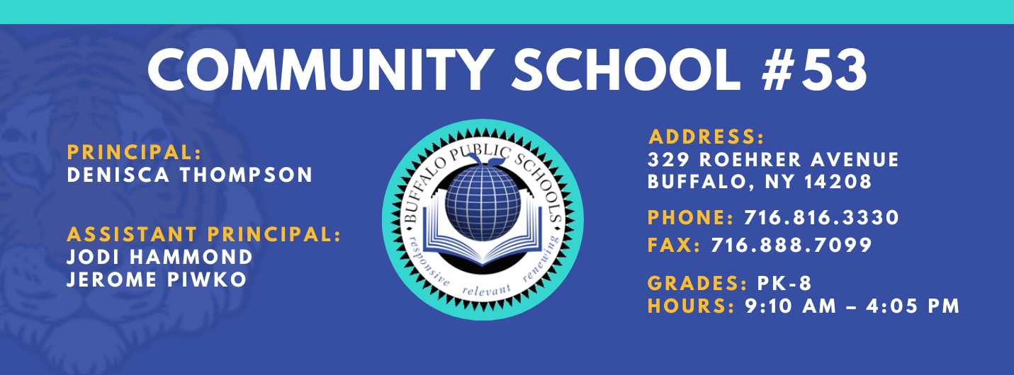 COMMUNITY SCHOOL  PRINCIPAL:  DENISCA THOMPSON  Assistant Principal:  Jodi Hammond Axberg Jerome Piwko ADDRESS:  329 ROEHRER AVENUE  BUFFALO, NY 14208  PHONE: 716.816.3330  FAX: 716.888.7099  GRADES: PK-8  HOURS: 9:10 AM - 4:05 PM 