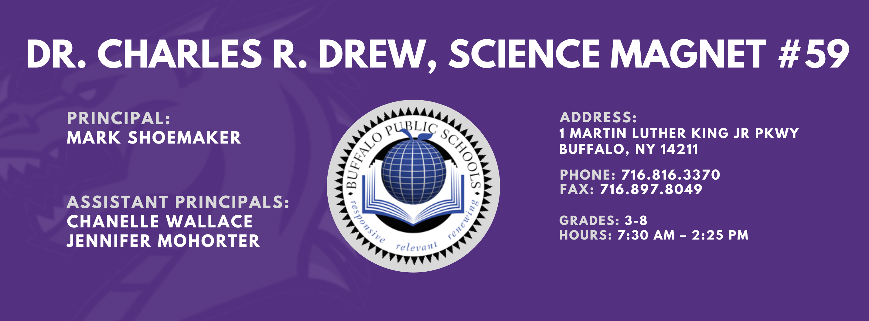 Charles R. Drew science magnet 59 Principal: Mark Shoemaker, Assistant Principals: Chanelle Wallace, Jennifer Mohorter Address 1 Martin Luther King Jr PKWY Buffalo, NY 14211 , Phone: 716.816.3370 Fax: 716.897.8049,   Grades: 3-8,  hours: 7:30 am – 2:25 pm