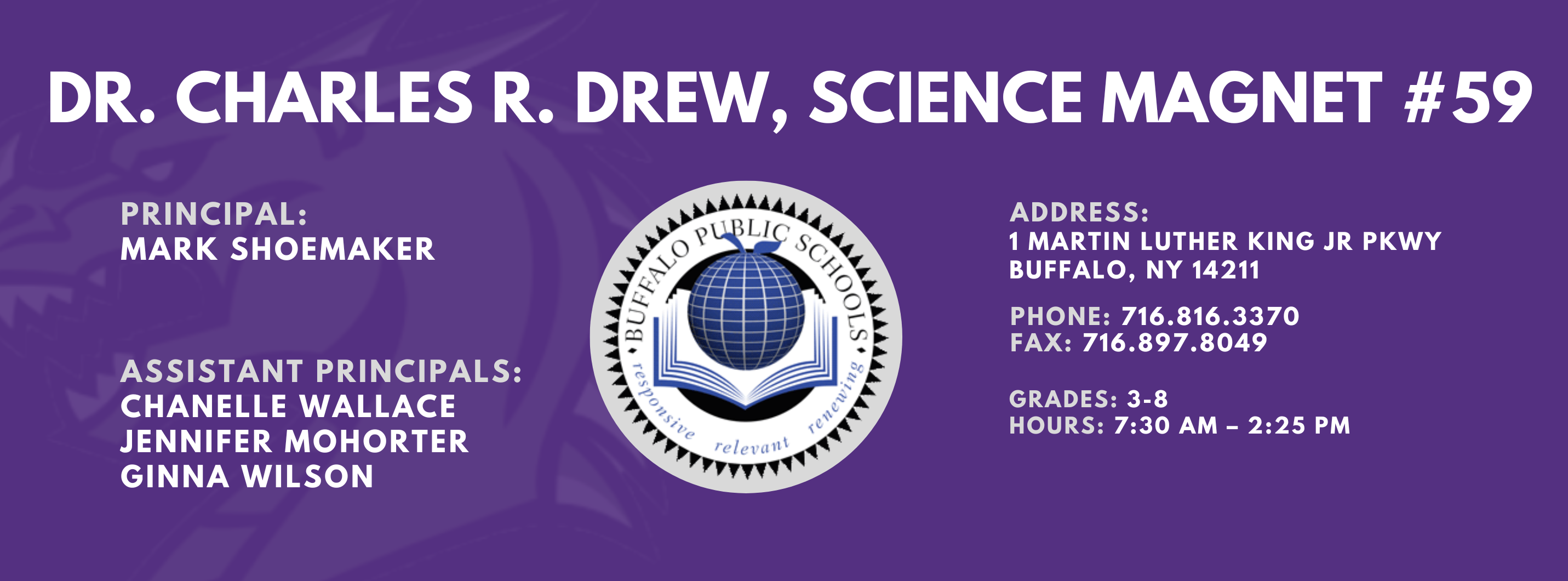 Charles R. Drew science magnet 59 Principal: Mark Shoemaker, Assistant Principals: Chanelle Wallace, Jennifer Mohorter, Ginna Wilson  Address 1 Martin Luther King Jr PKWY Buffalo, NY 14211 , Phone: 716.816.3370 Fax: 716.897.8049,   Grades: 3-8,  hours: 7:30 am – 2:25 pm