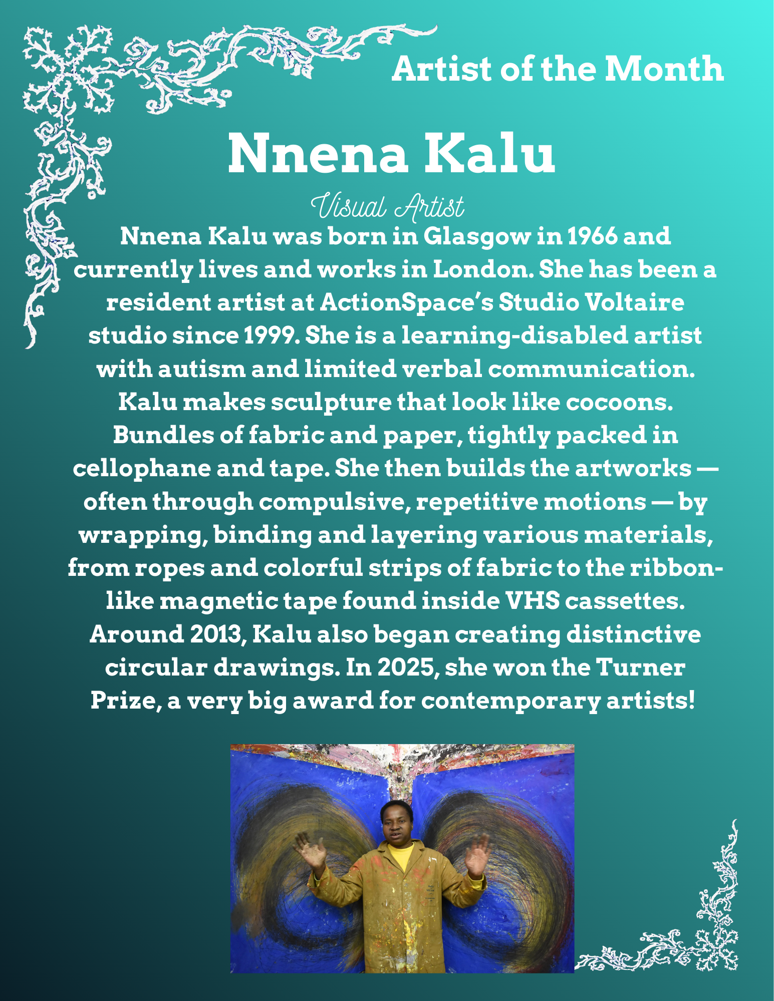 Nnena Kalu was born in Glasgow in 1966 and currently lives and works in London. She has been a resident artist at ActionSpace’s Studio Voltaire studio since 1999. She is a learning-disabled artist with autism and limited verbal communication. Kalu makes sculpture that look like cocoons. Bundles of fabric and paper, tightly packed in cellophane and tape. She then builds the artworks — often through compulsive, repetitive motions — by wrapping, binding and layering various materials, from ropes and colorful strips of fabric to the ribbon-like magnetic tape found inside VHS cassettes. Around 2013, Kalu also began creating distinctive circular drawings. In 2025, she won the Turner Prize, a very big award for contemporary artists!