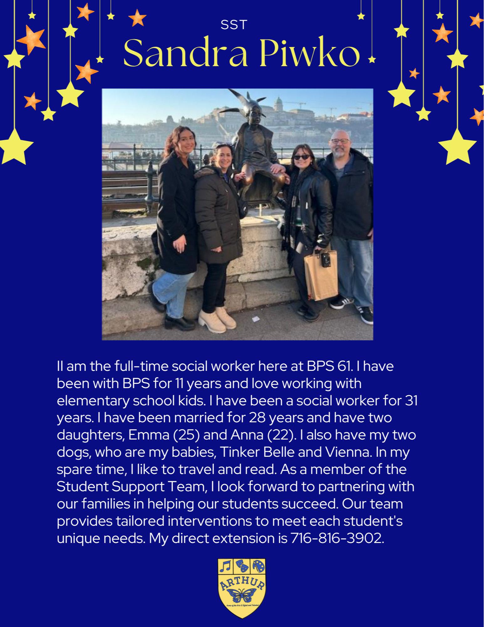 I am the full-time social worker here at BPS 61. I have been with BPS for 11 years and love working with elementary school kids. I have been a social worker for 31 years. I have been married for 28 years and have two daughters, Emma (25) and Anna (22). I also have my two dogs, who are my babies, Tinker Belle and Vienna. In my spare time, I like to travel and read. As a member of the Student Support Team, I look forward to partnering with our families in helping our students succeed. Our team provides tailored interventions to meet each student's unique needs. My direct extension is 716-816-3902.