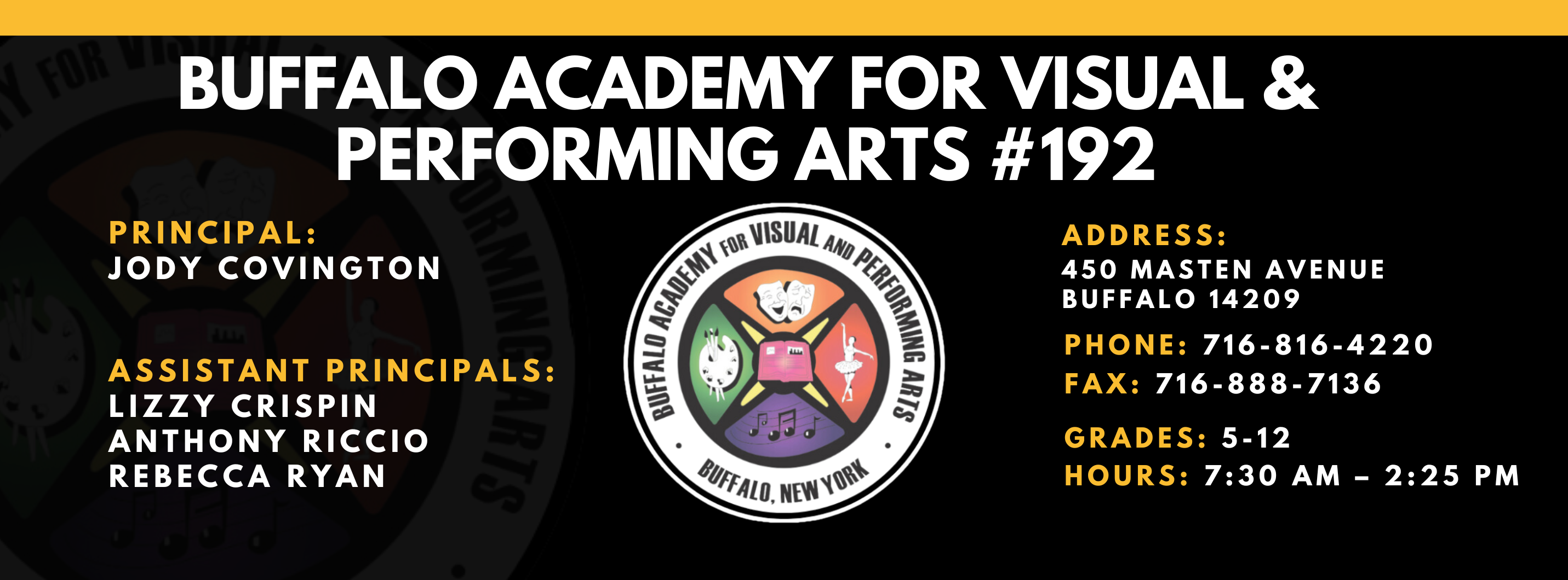 BUFFALO ACADEMY FOR VISUAL &amp;  PERFORMING ARTS #192  PRINCIPAL:  JODY COVINGTON  ASSISTANT PRINCIPALS:  LIZZY CRISPIN  ANTHONY RICCIO  REBECCA RYAN , ADDRESS:  450 MASTEN AVENUE  BUFFALO 14209  PHONE: 716-816-4220  FAX: 716-888-7136  GRADES: 5-12  HOURS: 7:30 AM - 2:25 PM 