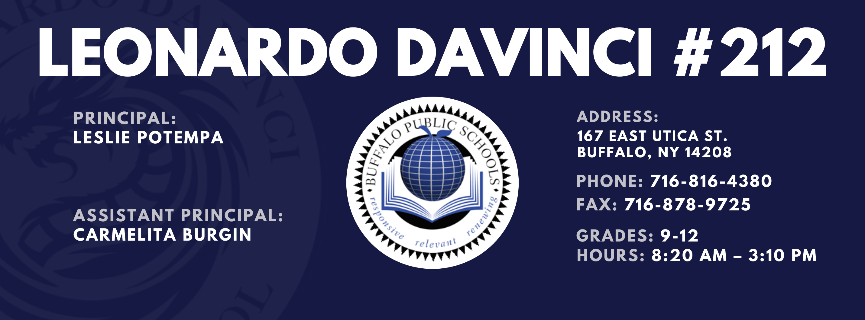 Leonardo Davinci Principal:  Leslie Potempa Assistant Principal: Carmelita Burgin Address: 167 East Utica St. Buffalo, NY 14208:  Leslie Potempa   Address: 167 East Utica St. Buffalo, NY 14208  Phone: 716-816-4380 FAx: 716-878-9725,  grades: 9-12 hours: 8:20 am – 3:10 pm