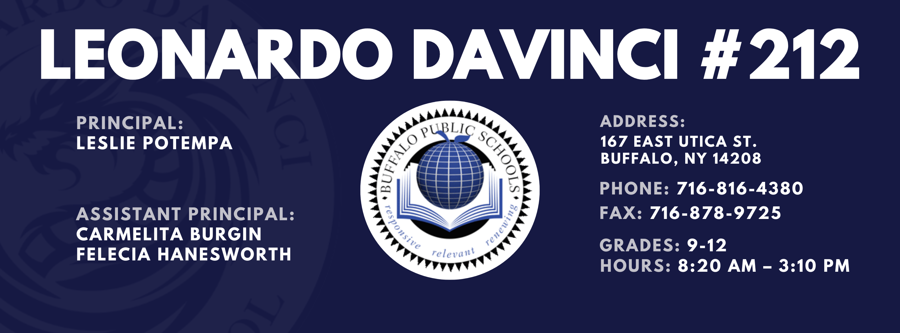 Leonardo Davinci Principal:  Leslie Potempa Assistant Principal: Carmelita Burgin, Felecia Hanesworth Address: 167 East Utica St. Buffalo, NY 14208:  Leslie Potempa   Address: 167 East Utica St. Buffalo, NY 14208  Phone: 716-816-4380 FAx: 716-878-9725,  grades: 9-12 hours: 8:20 am – 3:10 pm