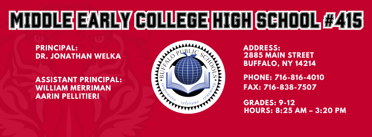Middle Early College high School #415. Principal: Dr. Jonathan Welka  Assistant Principal:  William Merriman,  Aarin Pelliteri, Address: 2885 Main Street Buffalo, NY 14214. Phone: 716-816-4010. Fax: 716-838-7507. Grades: 9-12. Hours: 8:25am - 3:20 pm