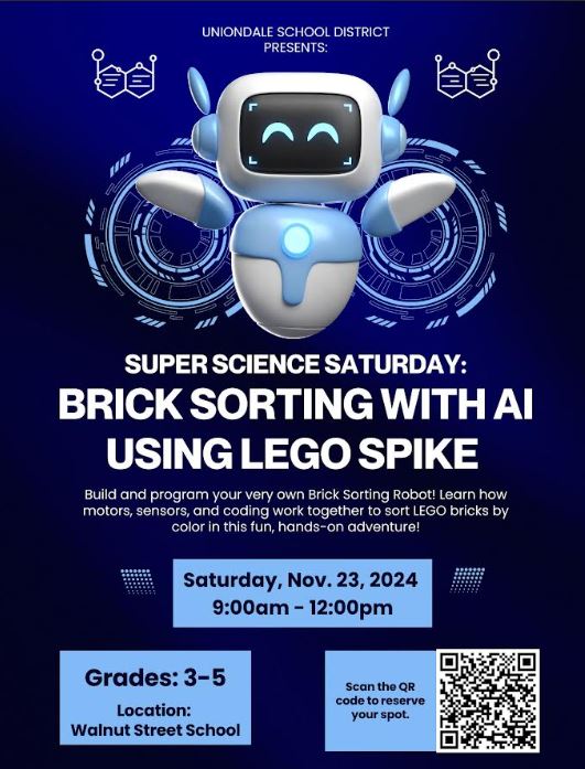 SUPER SCIENCE SATURDAY: BRICK SORTING WITH AI USING LEGO SPIKE Build and program your very own Brick Sorting Robot! Learn how motors, sensors, and coding work together to sort LEGO bricks by color in this fun, hands-on adventure! Saturday, Nov. 23, 2024 9:00am - 12:00pm Grades: 3-5 Location: Walnut Street School Scan the QR code to reserve your spot.