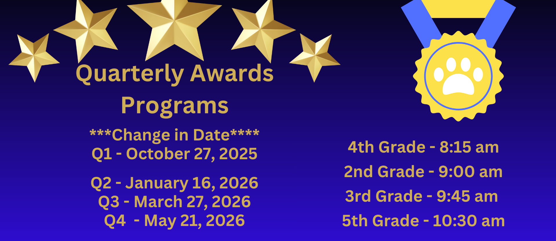 Quarterly Awards Programs ***Change in Date**** Q1 - October 27, 2025  Q2 - January 16, 2026 Q3 - March 27, 2026 Q4  - May 21, 2026;  4th Grade - 8:15 am 2nd Grade - 9:00 am 3rd Grade - 9:45 am  5th Grade - 10:30 am