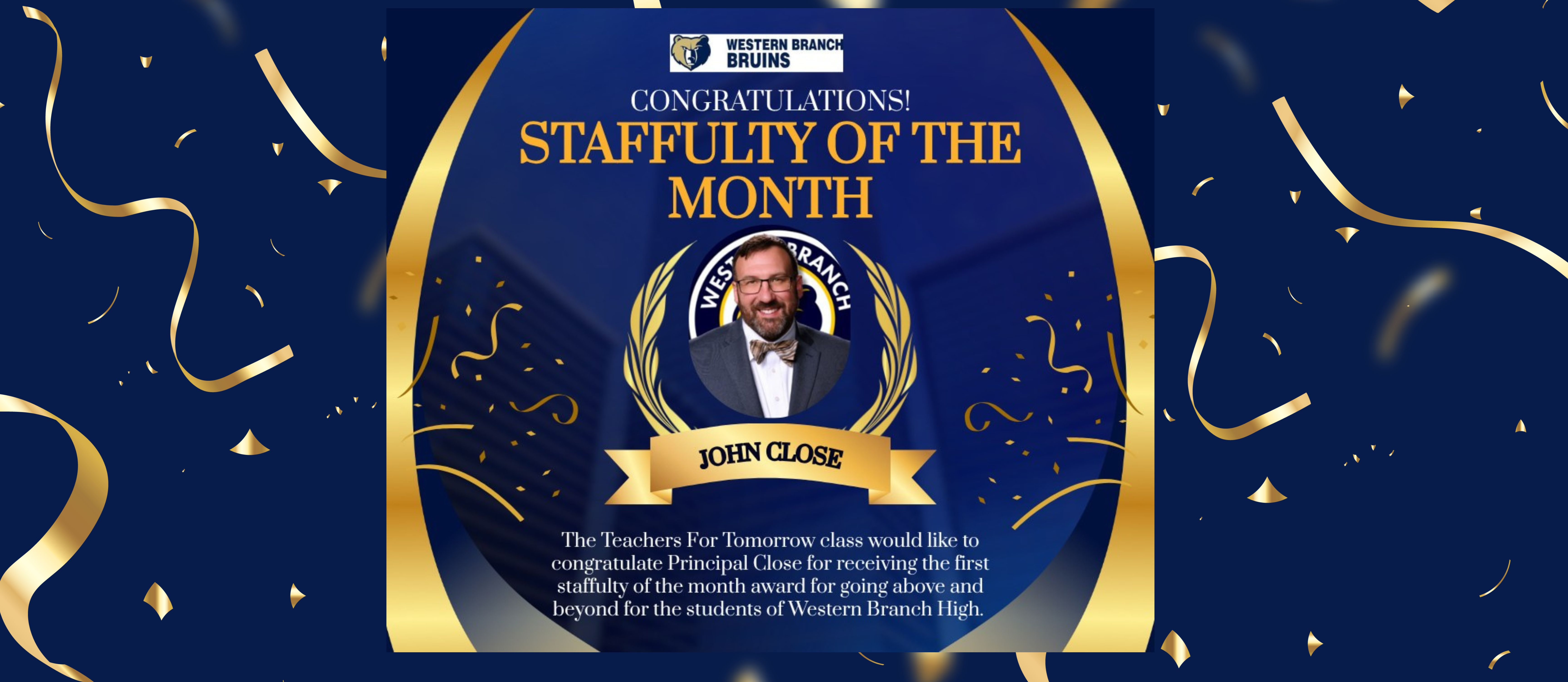 Graphic announcement for Western Branch High School celebrating “Staffulty of the Month.” The image features a photo of Principal John Close framed by gold laurel leaves and ribbons on a dark blue and gold background. The text reads: “Congratulations! Staffulty of the Month – John Close.” Below, it says, “The Teachers For Tomorrow class would like to congratulate Principal Close for receiving the first staffulty of the month award for going above and beyond for the students of Western Branch High.” The Western Branch Bruins logo appears at the top.