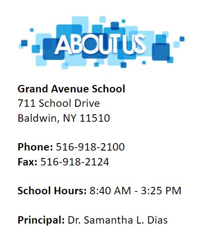 Grand Avenue School 711 School Drive Baldwin, NY 11510  Phone: 516-918-2100 Fax: 516-918-2124  School Hours: 8:40 AM - 3:25 PM  Principal: Dr. Samantha L. Dias