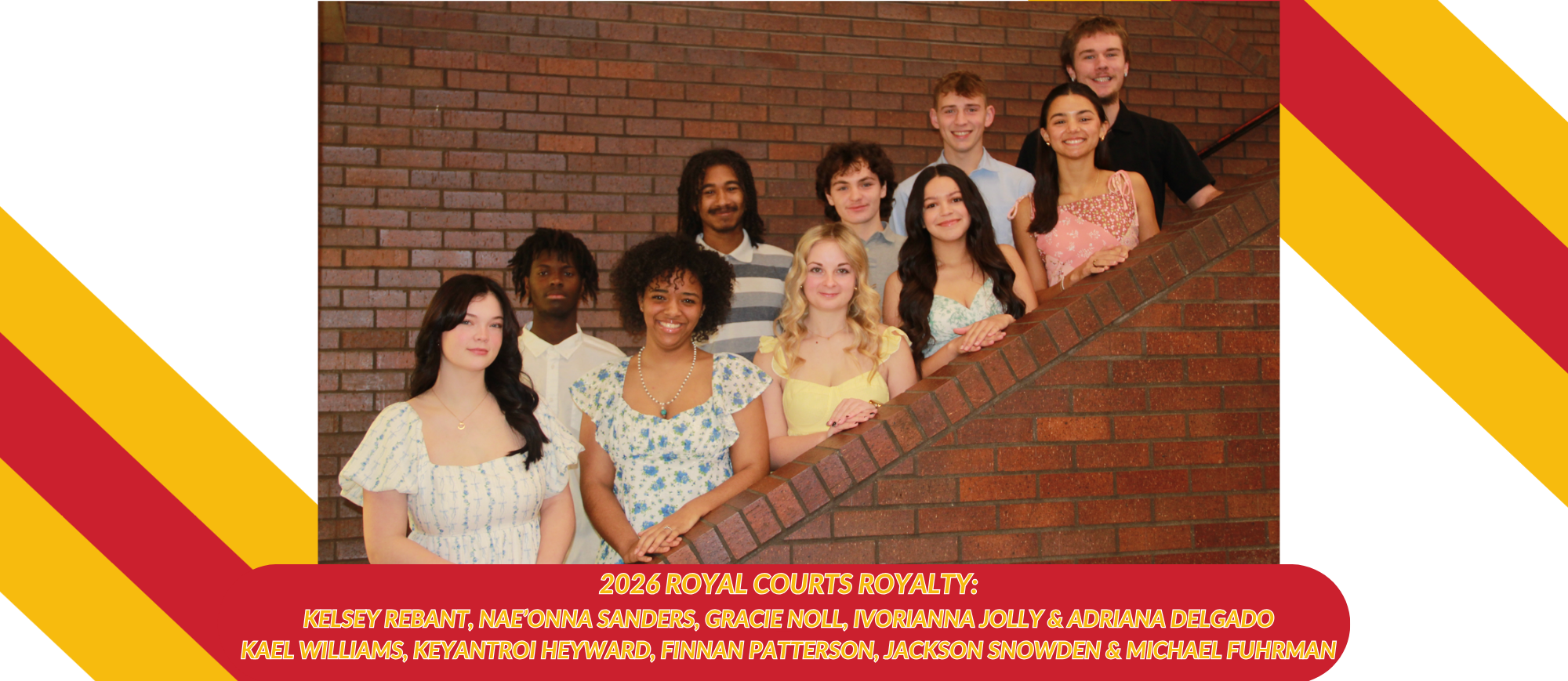 2026 Royal Courts Royalty: Kelsey Reband, Nae'Onna Sanders, Gracie Noll, Ivorianna Jolly, Adriana Delgado, Kael Williams, Keyantroi Heyward, Finnan Patterson, Jackson Snowden &amp; Michael Furhman.