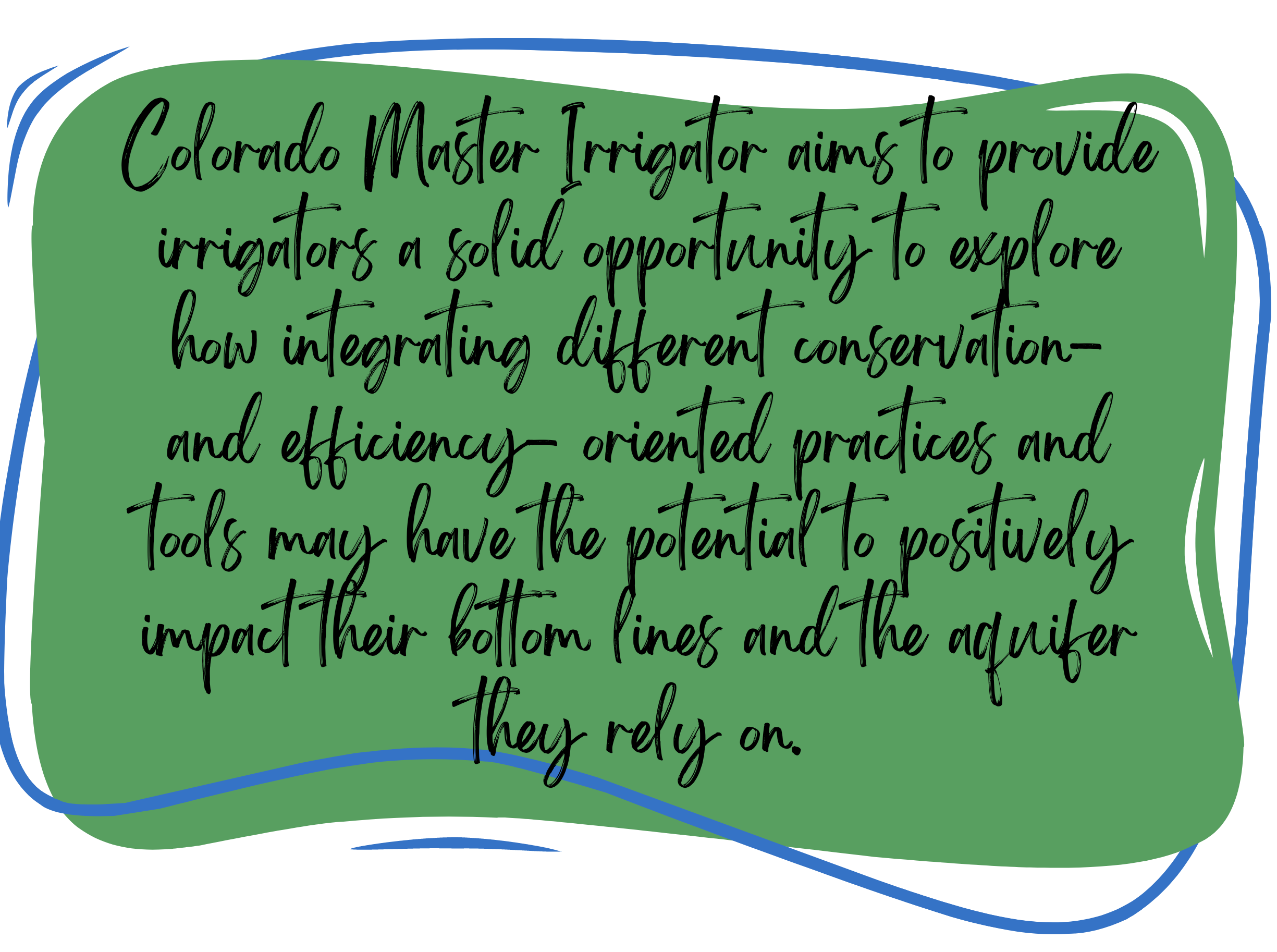 Colorado Master Irrigator aims to provide irrigators a solid opportunity to explore how integrating different conservation and efficiency oriented practices and tools may have the potential to positively impact their bottom lines and the aquifer they rely on.