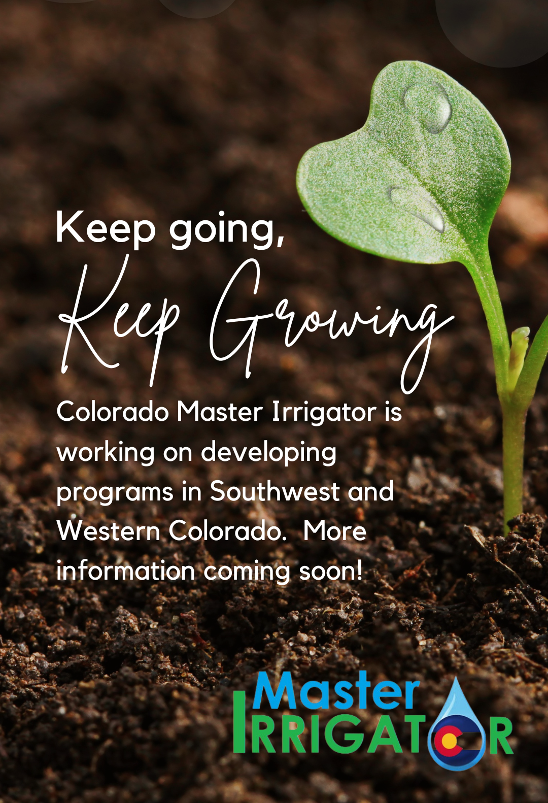 a leaf with soil in background with text saying Keep going, keep growing Colorado Master Irrigator is working on developing programs in Southwest and Western Colorado.  More Information coming soon!