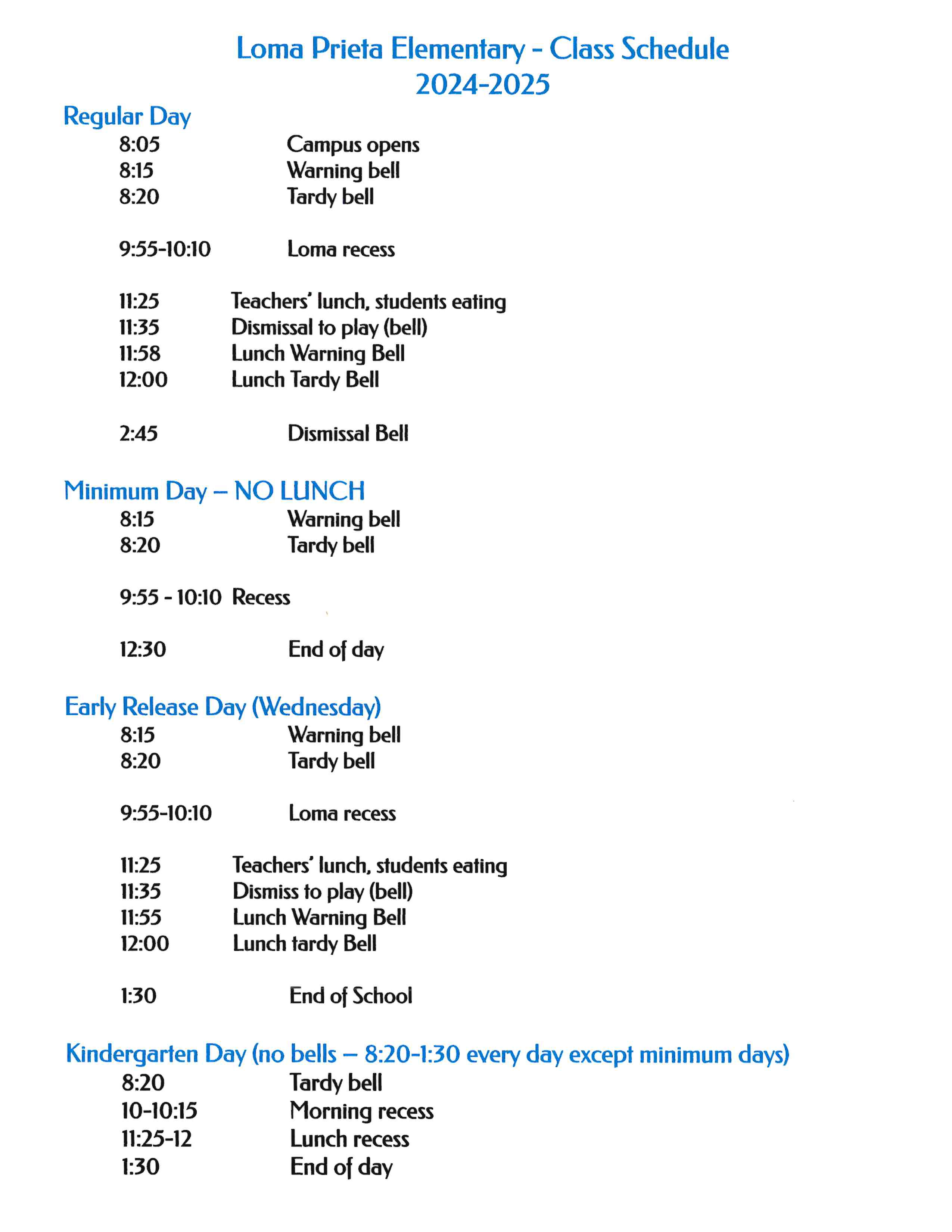 Loma Prieta Elementary Schedule 2022-2023 Regular Day 8:15 8:20 10:00 10:15 11:20 11:35 11:58 12:00 1:40 1:50 2:45 Warning bell Tardy bell Recess begins End of recess Lunch begins Dismissal to play Lunch Warning Bell Lunch Tardy Bell Recess begins End of Recess Dismissal Bell Minimum Day - NO LUNCH 8:15 8:20 10:00 10:20 12:30 Warning bell Tardy bell Recess begins End of recess End of day Early Release Day (Wednesday) 8:15 Warning bell 8:20 Tardy bell 10:00 Recess begins 10:15 End of recess 11:20 Lunch begins 11:35 Dismiss to play 11:55 Lunch Warning Bell 12:00 Lunch tardy Bell 1:30 End of School Kindergarten Day 8:20-1:30 Everyday except minimum days