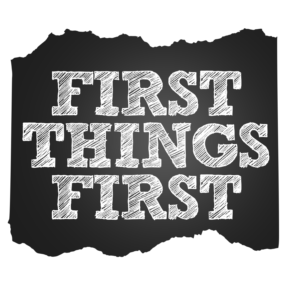 Text on a chalkboard reads "FIRST THINGS FIRST" in bold, white, textured letters against a black background.