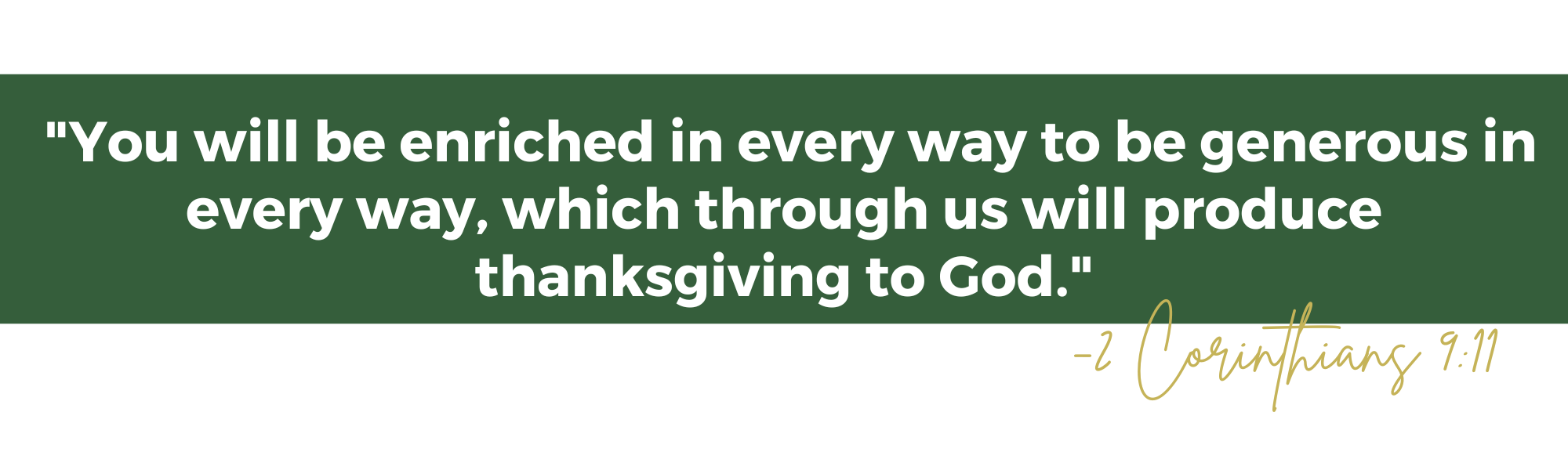  "You will be enriched in every way to be generous in every way, which through us will produce thanksgiving to God."