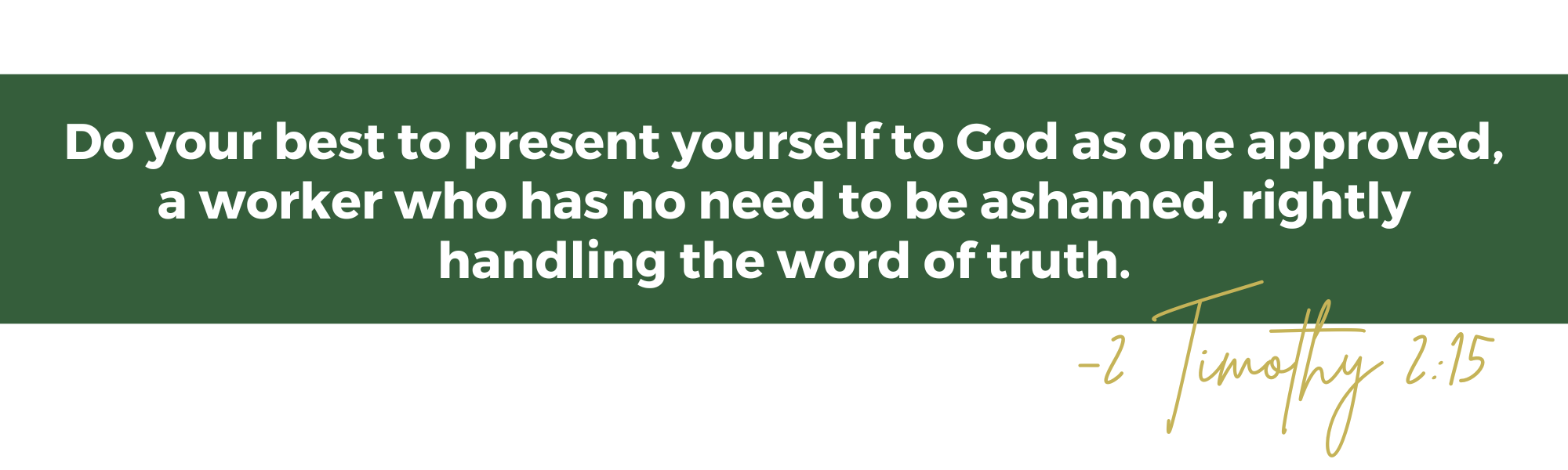 Do your best to present yourself to God as one approved, a worker who has no need to be ashamed, rightly handling the word of truth.