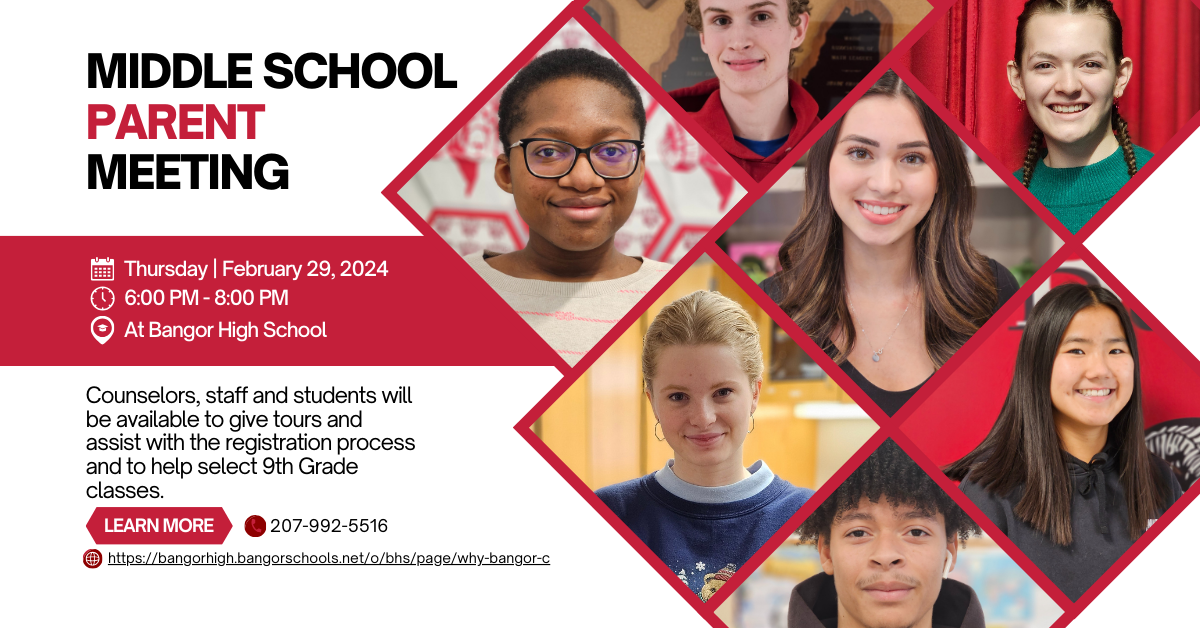 Middle School Parent Night Bangor High School  Thursday, February 29  6:00-8:00 PM Counselors, staff, and students will be available to give tours, assist with the registration process, and help select 9th grade classes.  http://tinyurl.com/whyBHS
