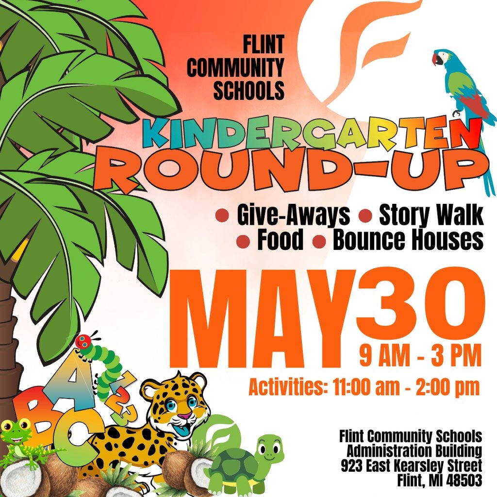 Flint Community Schools Kindergarten Roundup Give-Aways Story Walk Food Bounce Houses May 30 9 AM - 3 PM Activities 11AM - 2PM Flint Community Schools Administration Building 923 East Kearsley Street Flint MI 48503