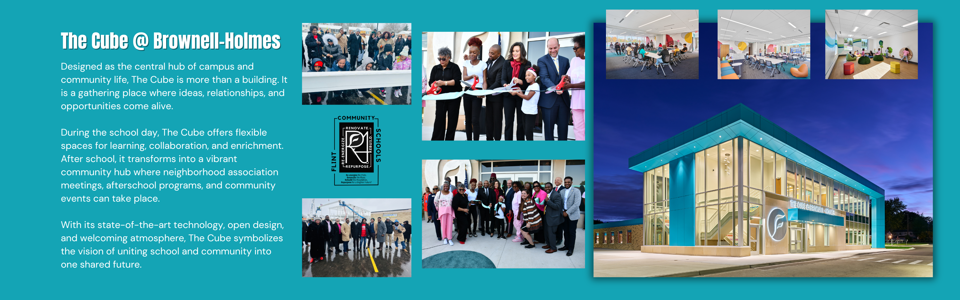 The Cube @ Brownell-Holmes Designed as the central hub of campus and community life, The Cube is more than a building. It is a gathering place where ideas, relationships, and opportunities come alive.  During the school day, The Cube offers flexible spaces for learning, collaboration, and enrichment. After school, it transforms into a vibrant community hub where neighborhood association meetings, afterschool programs, and community events can take place.  With its state-of-the-art technology, open design, and welcoming atmosphere, The Cube symbolizes the vision of uniting school and community into one shared future.