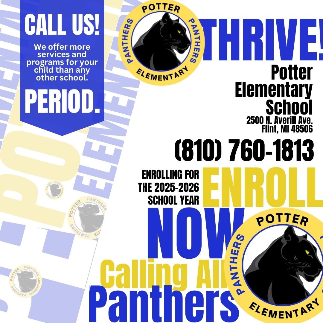 Call us! We offer more services and programs for your child than any other school. Period. Potter Elementary School 2500 N Averill Ave Flint MI 48506 810 760 1813 Enrolling for the 2025-2026 school year enroll now calling all panthers with logo of school