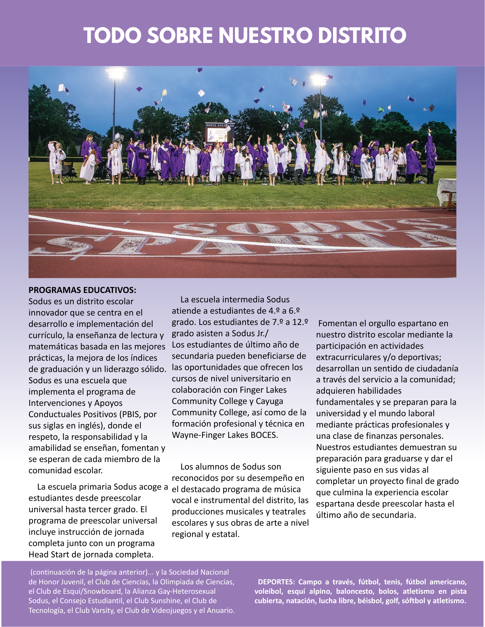 PROGRAMAS EDUCATIVOS:  Sodus es un distrito escolar innovador que se centra en el desarrollo e implementación del currículo, la enseñanza de lectura y matemáticas basada en las mejores prácticas, la mejora de los índices de graduación y un liderazgo sólido. Sodus es una escuela que implementa el programa de Intervenciones y Apoyos Conductuales Positivos (PBIS, por sus siglas en inglés), donde el respeto, la responsabilidad y la amabilidad se enseñan, fomentan y se esperan de cada miembro de la comunidad escolar. La escuela primaria Sodus acoge a estudiantes desde preescolar universal hasta tercer grado.  La escuela intermedia Sodus atiende a estudiantes de 4.º a 6.º grado. Los estudiantes de 7.º a 12.º grado asisten a Sodus Jr./ Los estudiantes de último año de secundaria pueden beneficiarse de las oportunidades que ofrecen los cursos de nivel universitario en colaboración con Finger Lakes Community College y Cayuga Community College, así como de la formación profesional y técnica en Wayne-Finger Lakes BOCES. 