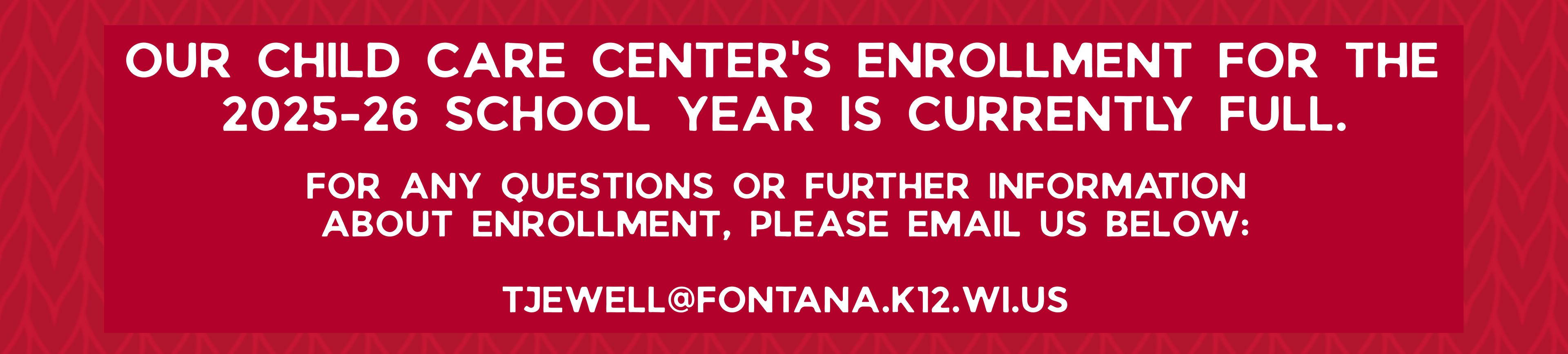 Our child care center's enrollment for the  2025-26 school year is currently FULL.  For any questions or further information  about enrollment, please email us below:  tjewell@fontana.k12.wi.us