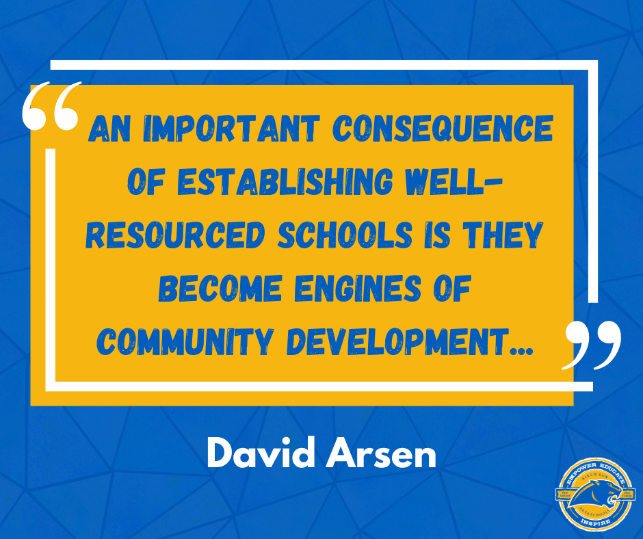  An important consequence of establishing well-resourced schools is they become engines of community development... -David Arsen