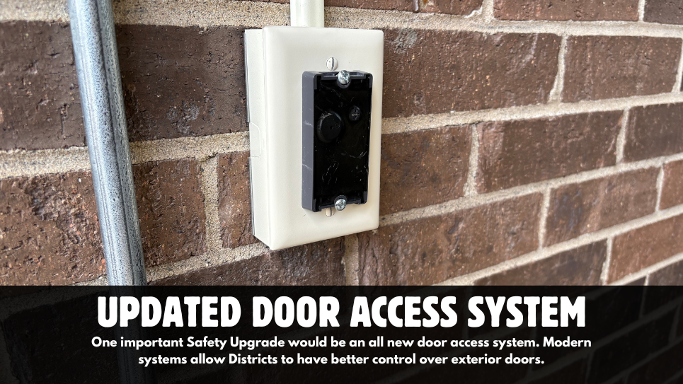 Updated door access system - One important Safety Upgrade would be an all new door access system. Modern systems allow Districts to have better control over exterior doors.