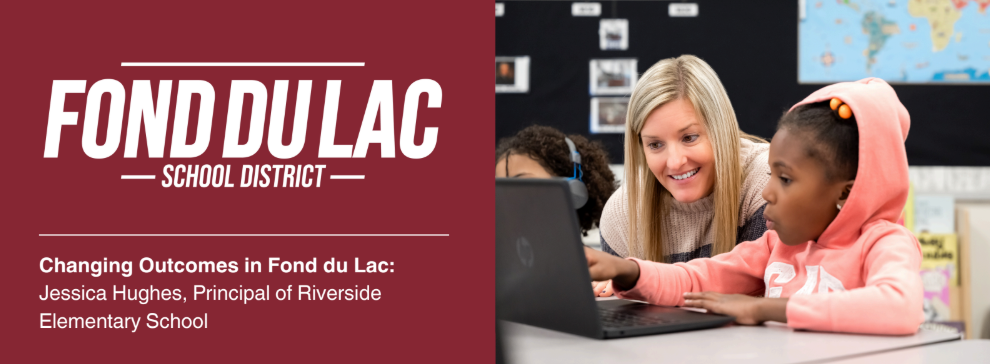 Fond du Lac School District banner with a maroon background and text: 'Changing Outcomes in Fond du Lac: Jessica Hughes, Principal of Riverside Elementary School.' On the right, Principal Hughes smiles while assisting a student in a pink hoodie with a laptop in a classroom.