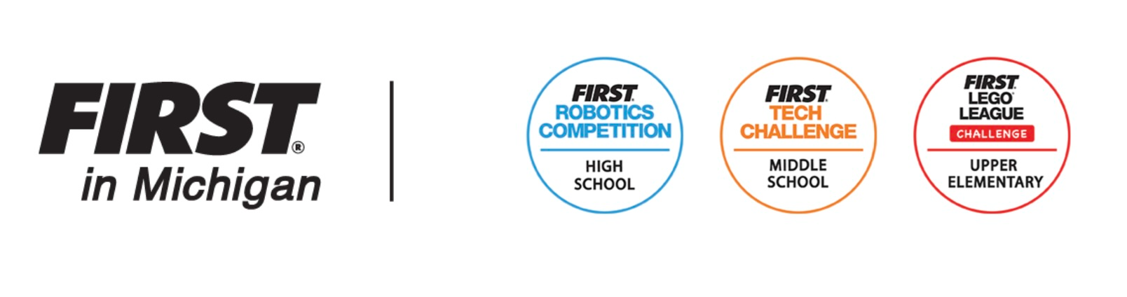 First in Michigan - First Robotics Competition  Highschool - First Tech Challenge Middle School - First LEGO League Challenge Upper Elementary