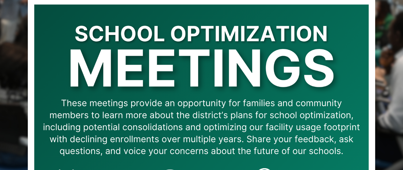 A green poster with white text reads "SCHOOL OPTIMIZATION MEETINGS." The poster invites families to learn about the district's plans for school optimization.
