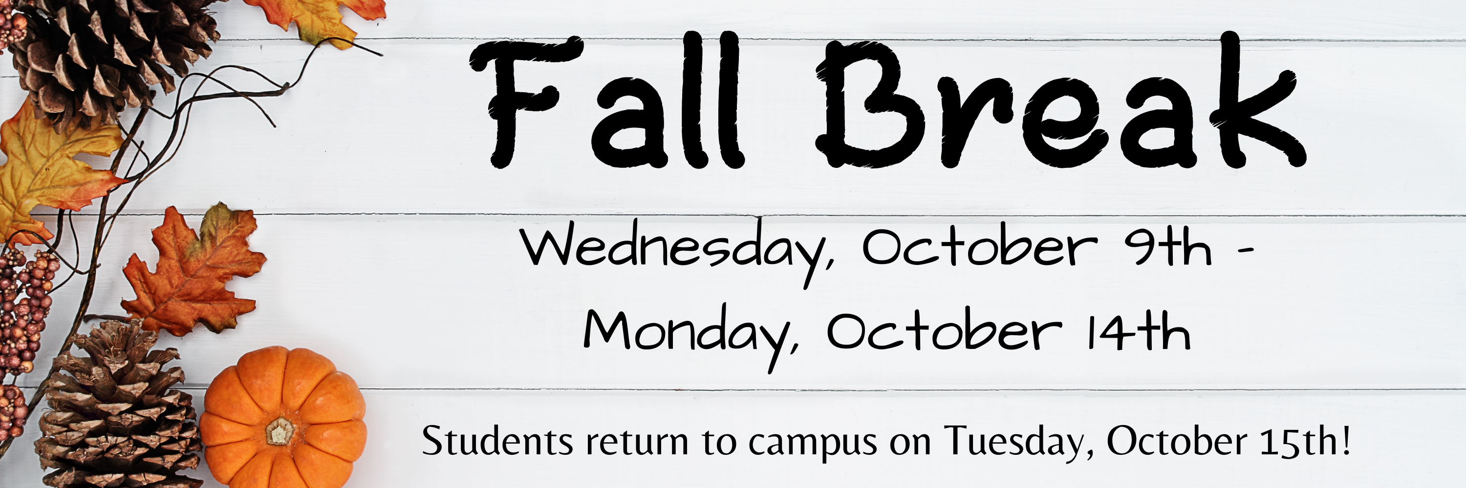 Fall Break Wednesday, October 9th - Monday, October 14th Students return to campus on Tuesday, October 15th!