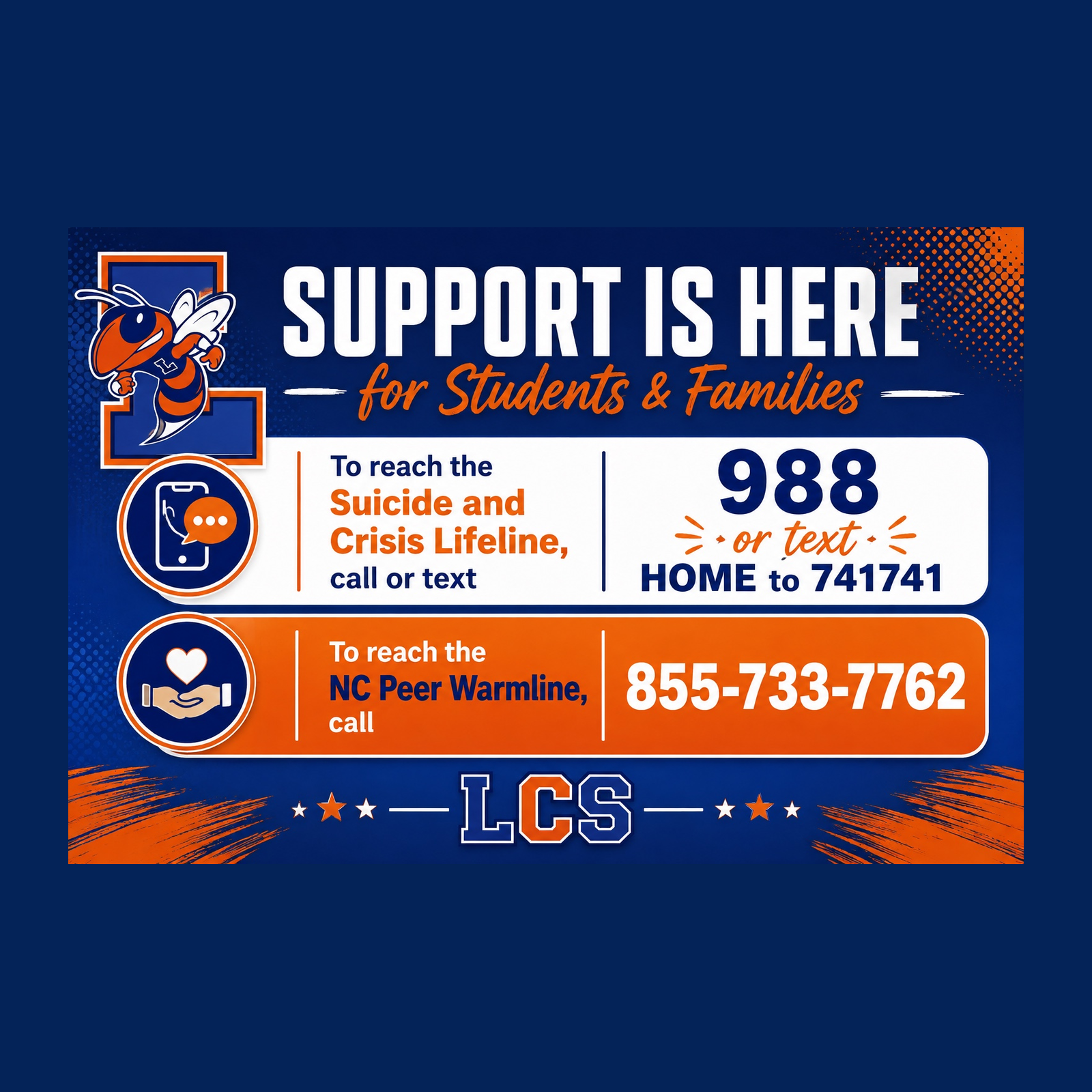 Support is Here for Students & Families. To reach the Suicide and Crisis Lifeline, call or text 988, or text HOME to 741741. To reach the NC Peer Warmline, call 855-733-7762. LCS.