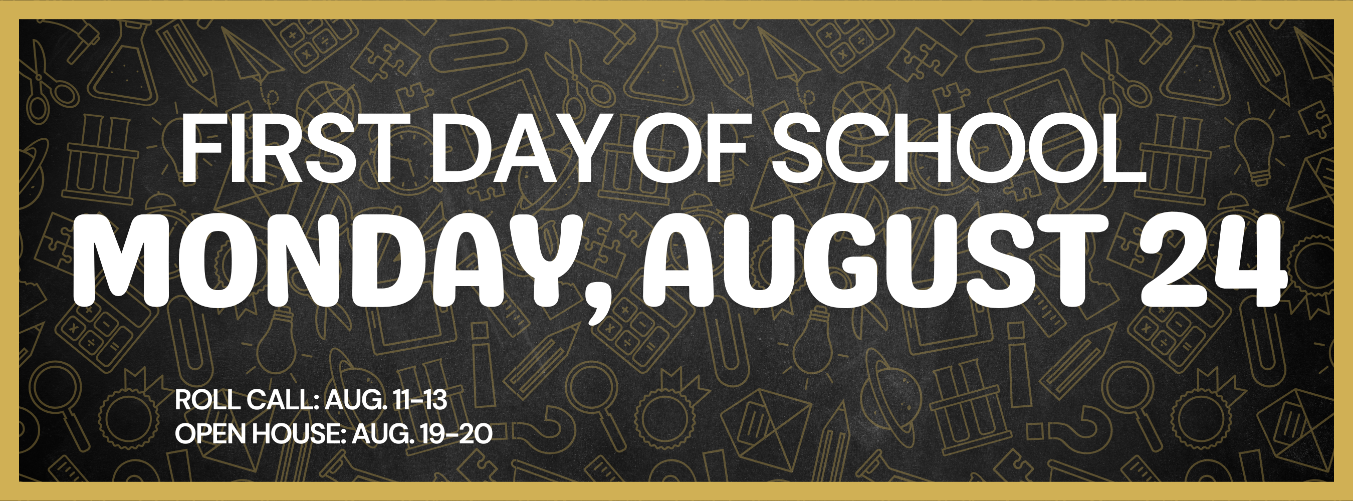 A black background with yellow borders displays white text. The text reads "First Day of School Monday, August 24".