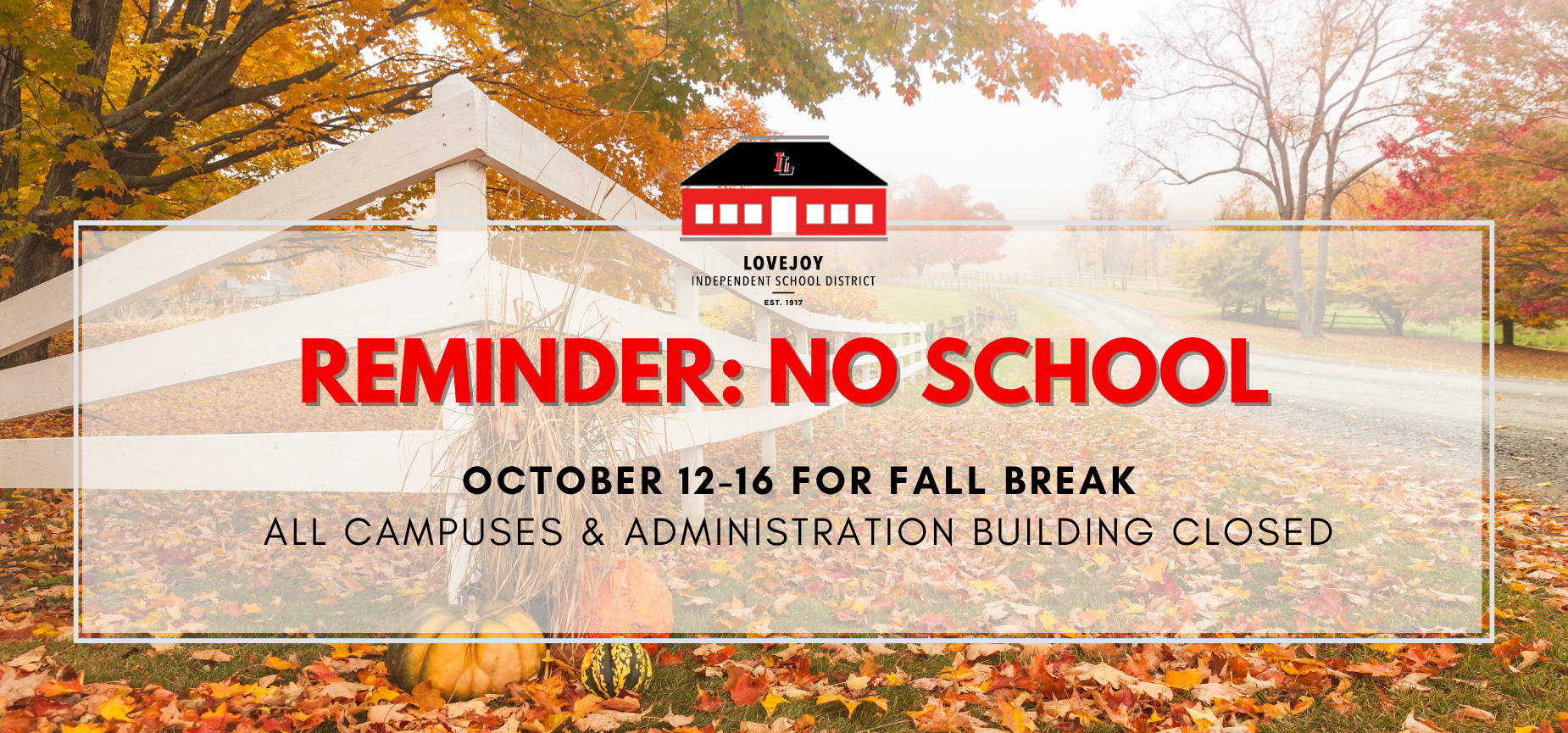 Autumn scene with a white fence and text: "Reminder: No School October 12-16 for Fall Break. All campuses and administration building closed."